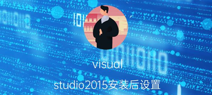 visual studio2015安装后设置 Visual Studio 2015 安装设置步骤详解